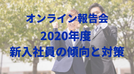 【オンライン報告会】２０２０年度 新入社員の傾向と対策